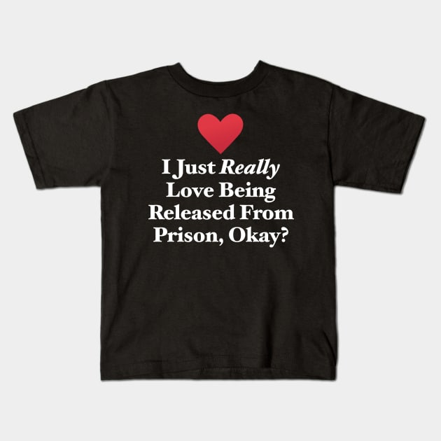 I Just Really Love Being Released From Prison, Okay? Kids T-Shirt by MapYourWorld